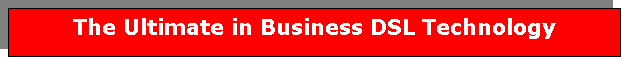 Text Box: The Ultimate in Business DSL Technology