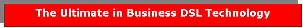 Text Box: The Ultimate in Business DSL Technology